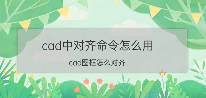 cad中对齐命令怎么用 cad图框怎么对齐？